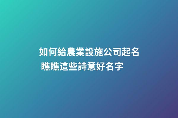 如何給農業設施公司起名 瞧瞧這些詩意好名字